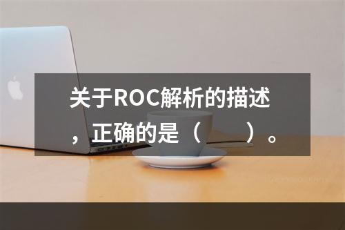 关于ROC解析的描述，正确的是（　　）。