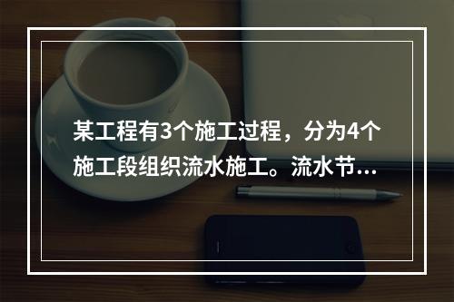 某工程有3个施工过程，分为4个施工段组织流水施工。流水节拍