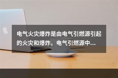 电气火灾爆炸是由电气引燃源引起的火灾和爆炸。电气引燃源中形成