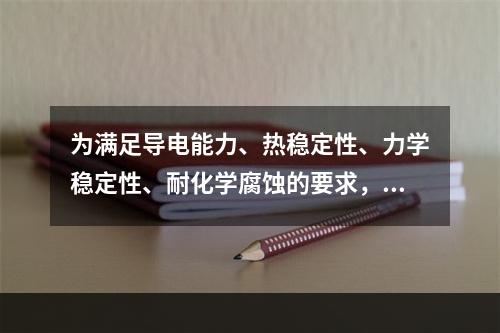 为满足导电能力、热稳定性、力学稳定性、耐化学腐蚀的要求，保护