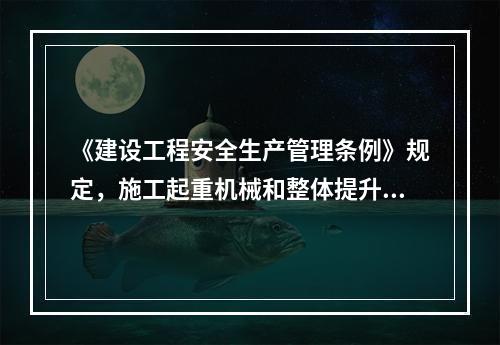 《建设工程安全生产管理条例》规定，施工起重机械和整体提升脚手