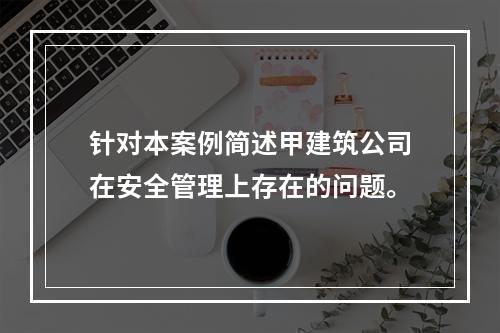 针对本案例简述甲建筑公司在安全管理上存在的问题。