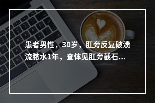 患者男性，30岁，肛旁反复破溃流脓水1年，查体见肛旁截石位1