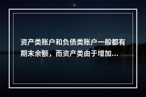 资产类账户和负债类账户一般都有期末余额，而资产类由于增加在借