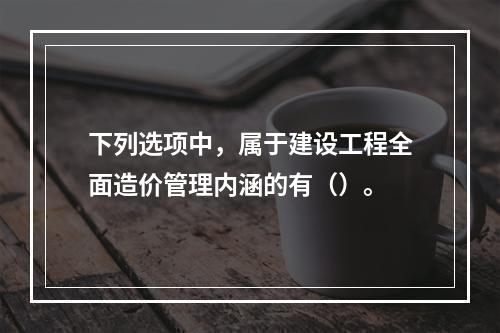 下列选项中，属于建设工程全面造价管理内涵的有（）。