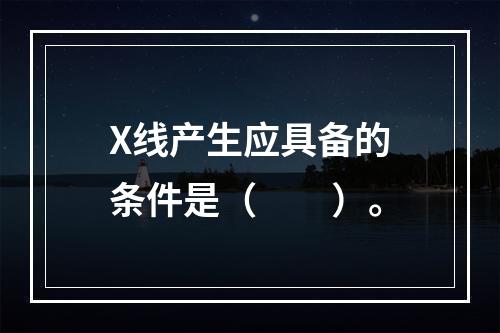 X线产生应具备的条件是（　　）。