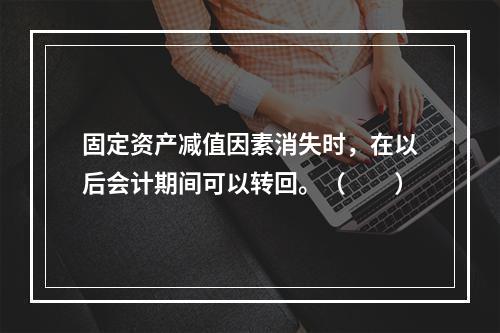 固定资产减值因素消失时，在以后会计期间可以转回。（　　）