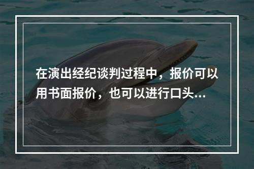 在演出经纪谈判过程中，报价可以用书面报价，也可以进行口头报价