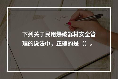 下列关于民用爆破器材安全管理的说法中，正确的是（）。