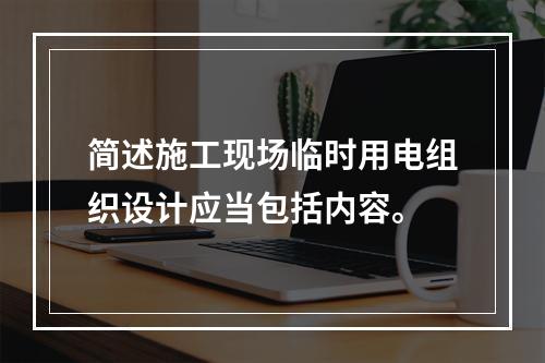 简述施工现场临时用电组织设计应当包括内容。