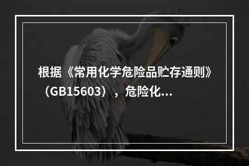 根据《常用化学危险品贮存通则》（GB15603），危险化学品