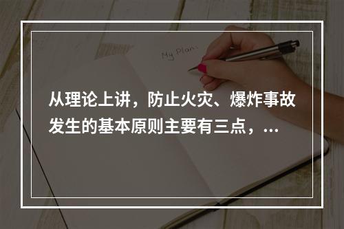 从理论上讲，防止火灾、爆炸事故发生的基本原则主要有三点，防止