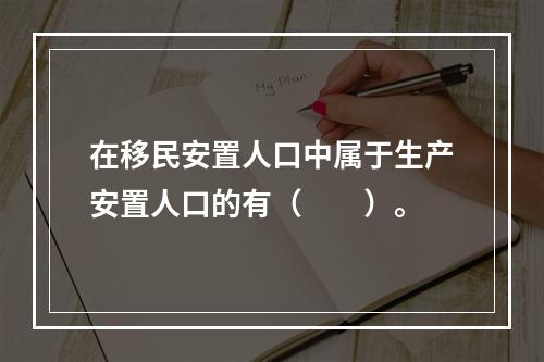 在移民安置人口中属于生产安置人口的有（　　）。