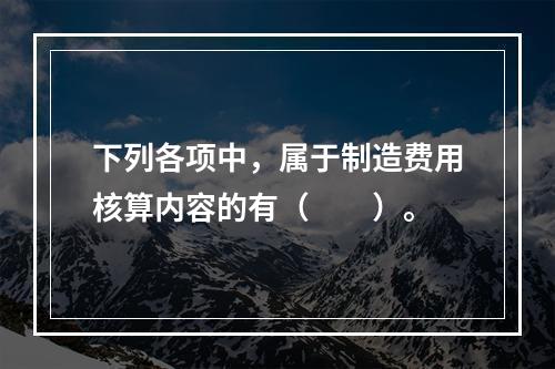 下列各项中，属于制造费用核算内容的有（　　）。