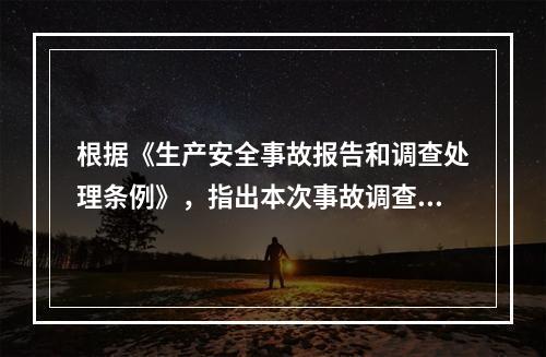 根据《生产安全事故报告和调查处理条例》，指出本次事故调查组其