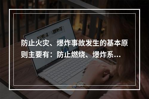 防止火灾、爆炸事故发生的基本原则主要有：防止燃烧、爆炸系统的