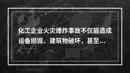 化工企业火灾爆炸事故不仅能造成设备损毁、建筑物破坏，甚至会致