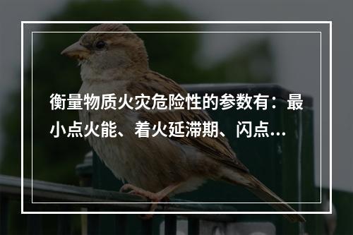 衡量物质火灾危险性的参数有：最小点火能、着火延滞期、闪点、着