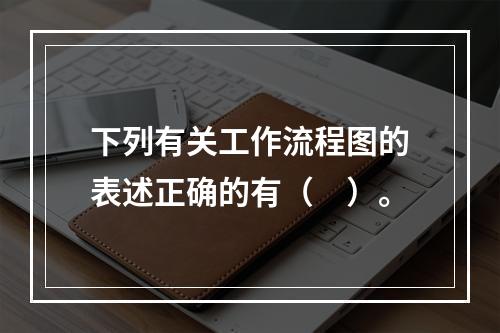 下列有关工作流程图的表述正确的有（　）。