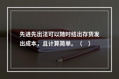 先进先出法可以随时结出存货发出成本，且计算简单。（　）