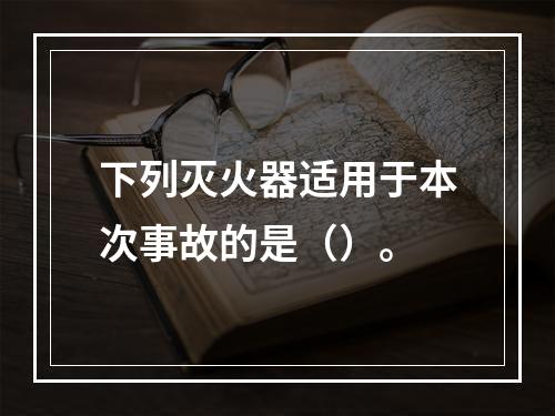 下列灭火器适用于本次事故的是（）。