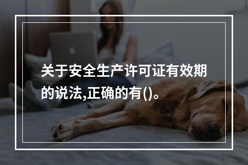 关于安全生产许可证有效期的说法,正确的有()。