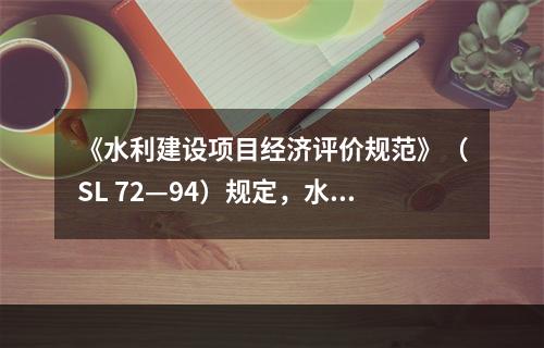 《水利建设项目经济评价规范》（SL 72—94）规定，水利