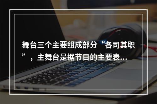 舞台三个主要组成部分“各司其职”，主舞台是据节目的主要表演区