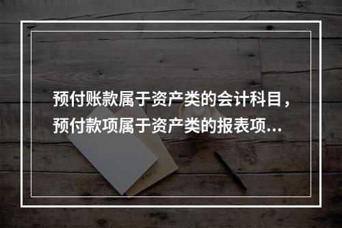 预付账款属于资产类的会计科目，预付款项属于资产类的报表项目。