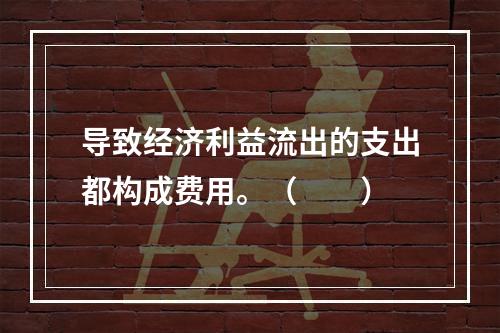 导致经济利益流出的支出都构成费用。（　　）