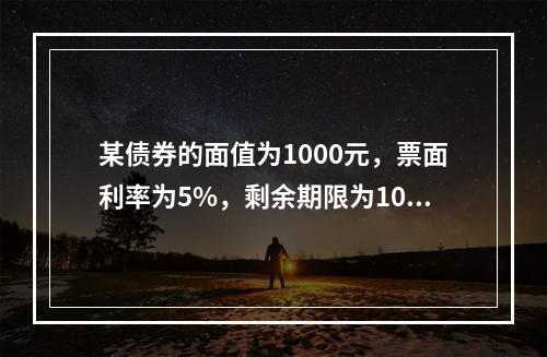 某债券的面值为1000元，票面利率为5%，剩余期限为10年，