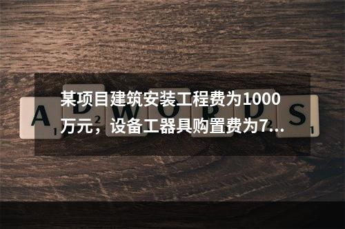 某项目建筑安装工程费为1000万元，设备工器具购置费为700