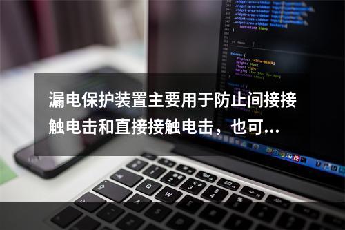 漏电保护装置主要用于防止间接接触电击和直接接触电击，也可用于