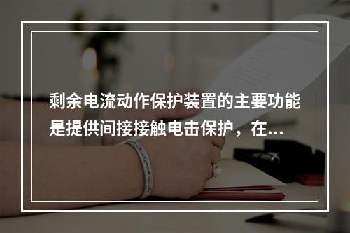 剩余电流动作保护装置的主要功能是提供间接接触电击保护，在其他