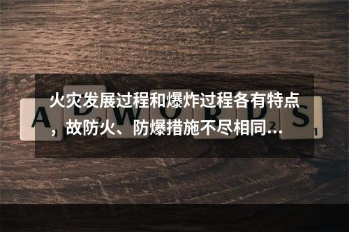 火灾发展过程和爆炸过程各有特点，故防火、防爆措施不尽相同。下