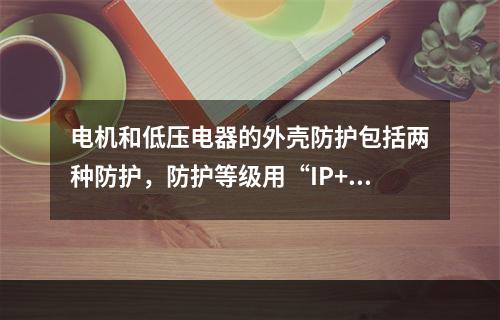 电机和低压电器的外壳防护包括两种防护，防护等级用“IP+数字