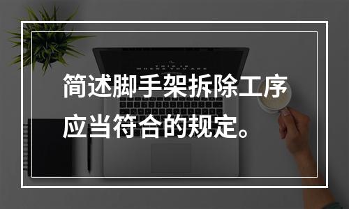 简述脚手架拆除工序应当符合的规定。