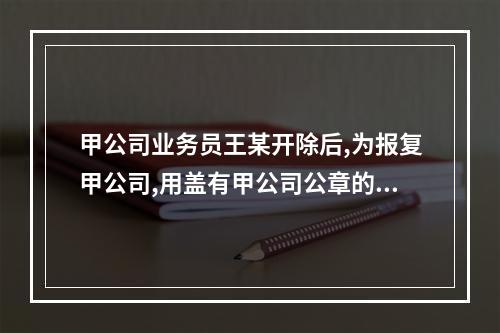 甲公司业务员王某开除后,为报复甲公司,用盖有甲公司公章的空白