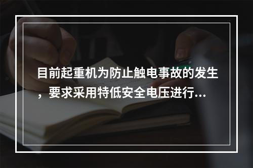 目前起重机为防止触电事故的发生，要求采用特低安全电压进行操作