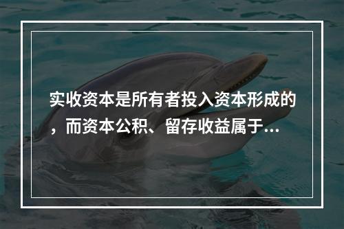 实收资本是所有者投入资本形成的，而资本公积、留存收益属于经营