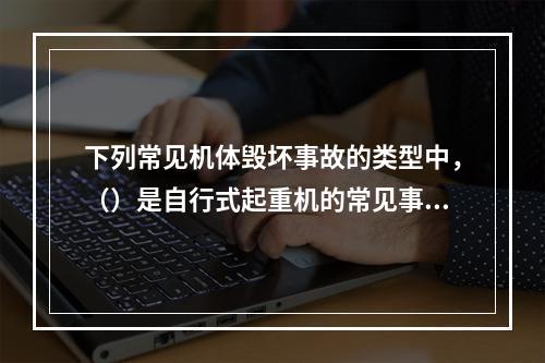 下列常见机体毁坏事故的类型中，（）是自行式起重机的常见事故。