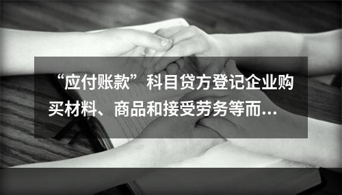 “应付账款”科目贷方登记企业购买材料、商品和接受劳务等而发生