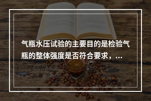 气瓶水压试验的主要目的是检验气瓶的整体强度是否符合要求，根据