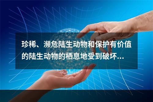 珍稀、濒危陆生动物和保护有价值的陆生动物的栖息地受到破坏或