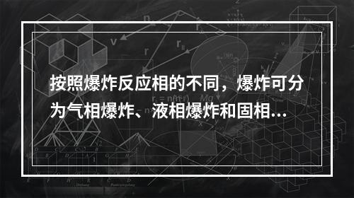 按照爆炸反应相的不同，爆炸可分为气相爆炸、液相爆炸和固相爆炸