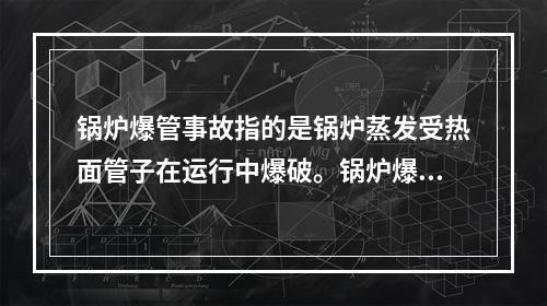 锅炉爆管事故指的是锅炉蒸发受热面管子在运行中爆破。锅炉爆管的