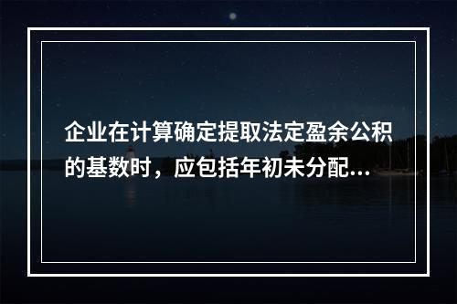 企业在计算确定提取法定盈余公积的基数时，应包括年初未分配利润