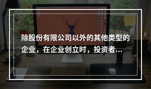 除股份有限公司以外的其他类型的企业，在企业创立时，投资者认缴