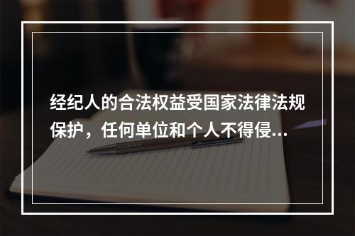 经纪人的合法权益受国家法律法规保护，任何单位和个人不得侵犯。