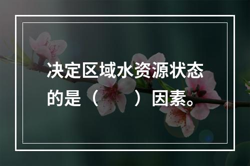 决定区域水资源状态的是（　　）因素。